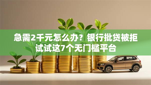急需2千元怎么办？银行批贷被拒试试这7个无门槛平台