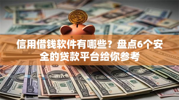 信用借钱软件有哪些？盘点6个安全的贷款平台给你参考