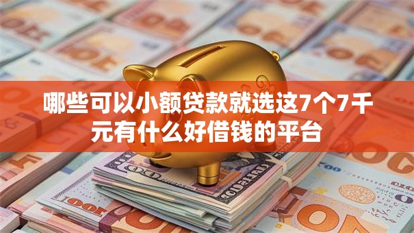 哪些可以小额贷款就选这7个7千元有什么好借钱的平台 哪些可以小额贷款就选这7个7千元有什么好借钱的平台