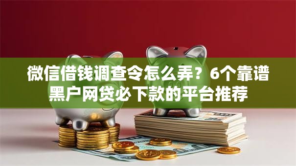 微信借钱调查令怎么弄?6个靠谱黑户网贷必下款的平台推荐 微信借钱调查令怎么弄?6个靠谱黑户网贷必下款的平台推荐