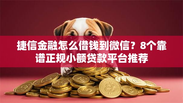 捷信金融怎么借钱到微信?8个靠谱正规小额贷款平台推荐 捷信金融怎么借钱到微信?8个靠谱正规小额贷款平台推荐
