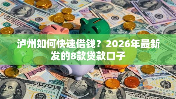 泸州如何快速借钱?2026年最新发的8款贷款口子 泸州如何快速借钱?2026年最新发的8款贷款口子