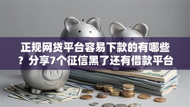 正规网贷平台容易下款的有哪些？分享7个征信黑了还有借款平台可以借钱