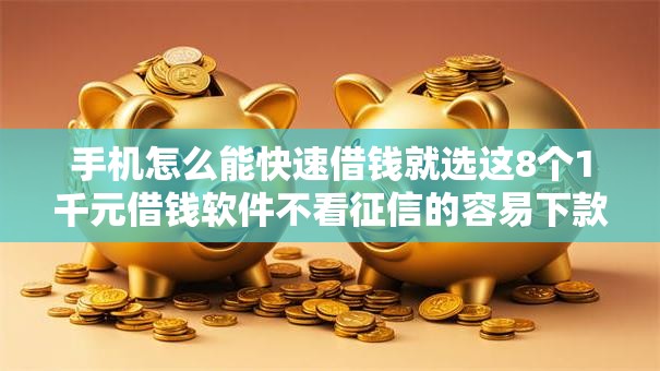 手机怎么能快速借钱就选这8个1千元借钱软件不看征信的容易下款的
