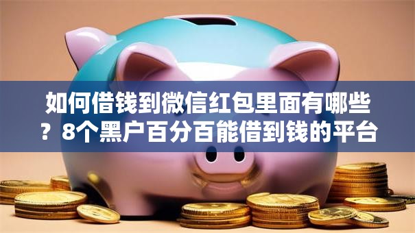 如何借钱到微信红包里面有哪些？8个黑户百分百能借到钱的平台推荐给你