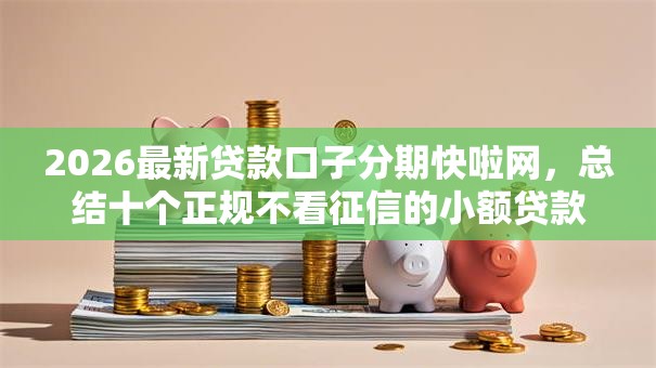 2026最新贷款口子分期快啦网,总结十个正规不看征信的小额贷款平台! 2026最新贷款口子分期快啦网,总结十个正规不看征信的小额贷款平台!