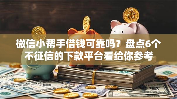 微信小帮手借钱可靠吗？盘点6个不征信的下款平台看给你参考