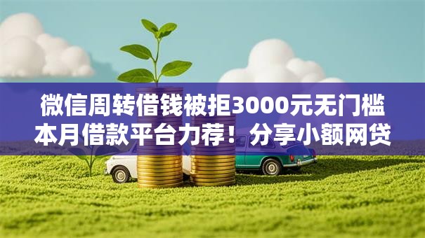 微信周转借钱被拒3000元无门槛本月借款平台力荐!分享小额网贷口子3000元无门槛借款 微信周转借钱被拒3000元无门槛本月借款平台力荐!分享小额网贷口子3000元无门槛借款