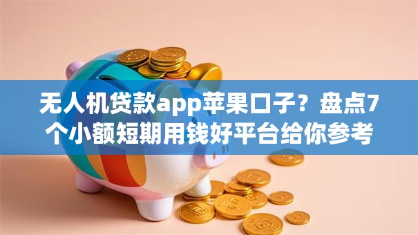 无人机贷款app苹果口子？盘点7个小额短期用钱好平台给你参考