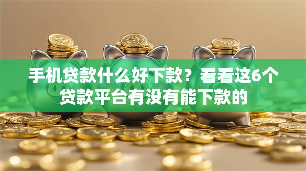 手机贷款什么好下款？看看这6个贷款平台有没有能下款的