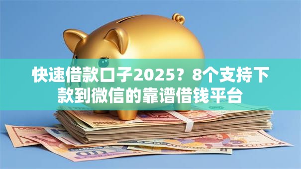 快速借款口子2025？8个支持下款到微信的靠谱借钱平台