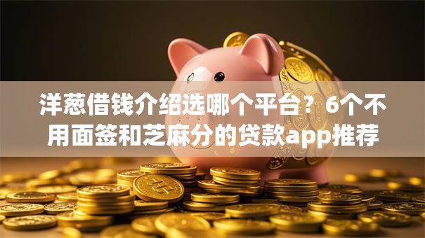 洋葱借钱介绍选哪个平台？6个不用面签和芝麻分的贷款app推荐