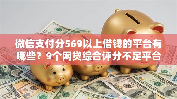 微信支付分569以上借钱的平台有哪些？9个网贷综合评分不足平台能借2000块急用推荐给你