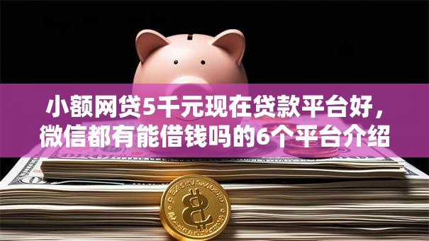 小额网贷5千元现在贷款平台好，微信都有能借钱吗的6个平台介绍