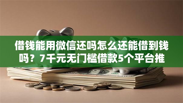 借钱能用微信还吗怎么还能借到钱吗？7千元无门槛借款5个平台推荐