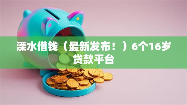 溧水借钱(最新发布!)6个16岁贷款平台 溧水借钱(最新发布!)6个16岁贷款平台