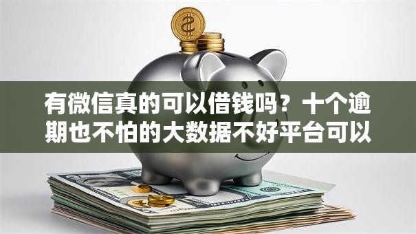 有微信真的可以借钱吗？十个逾期也不怕的大数据不好平台可以借钱