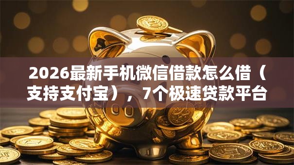 2026最新手机微信借款怎么借（支持支付宝），7个极速贷款平台无私分享