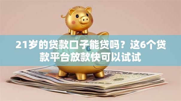 21岁的贷款口子能贷吗？这6个贷款平台放款快可以试试