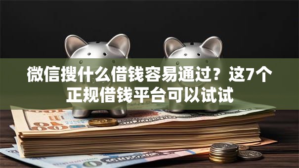 微信搜什么借钱容易通过？这7个正规借钱平台可以试试