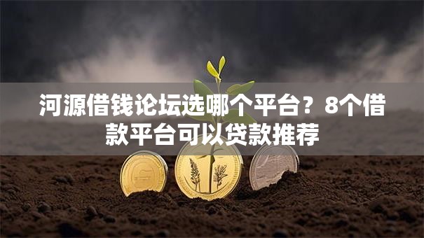 河源借钱论坛选哪个平台？8个借款平台可以贷款推荐