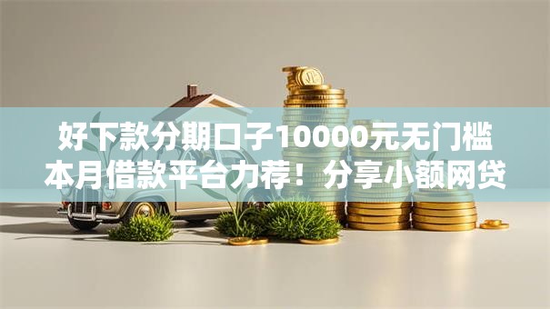 好下款分期口子10000元无门槛本月借款平台力荐!分享小额网贷口子10000元无门槛借款 好下款分期口子10000元无门槛本月借款平台力荐!分享小额网贷口子10000元无门槛借款