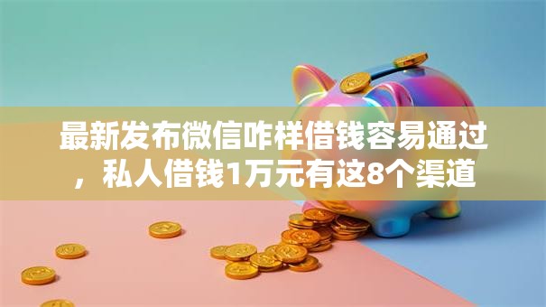 最新发布微信咋样借钱容易通过，私人借钱1万元有这8个渠道