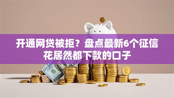 开通网贷被拒?盘点最新6个征信花居然都下款的口子 开通网贷被拒?盘点最新6个征信花居然都下款的口子