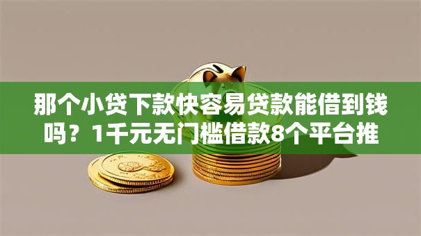 那个小贷下款快容易贷款能借到钱吗？1千元无门槛借款8个平台推荐