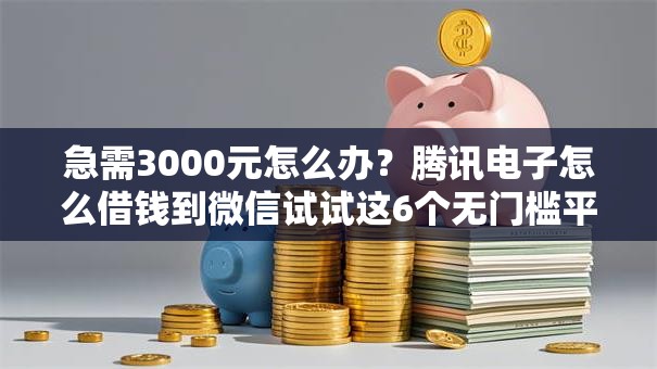 急需3000元怎么办？腾讯电子怎么借钱到微信试试这6个无门槛平台