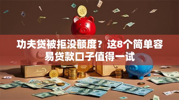 功夫贷被拒没额度？这8个简单容易贷款口子值得一试