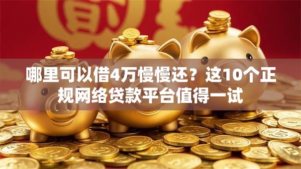 哪里可以借4万慢慢还?这10个正规网络贷款平台值得一试 哪里可以借4万慢慢还?这10个正规网络贷款平台值得一试