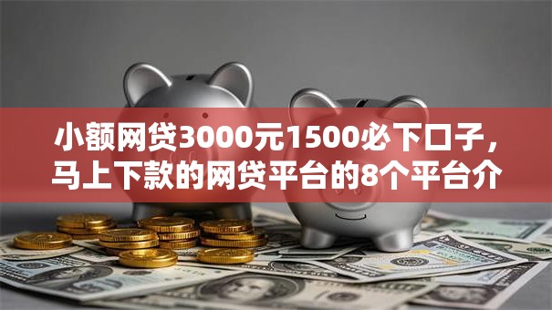小额网贷3000元1500必下口子,马上下款的网贷平台的8个平台介绍 小额网贷3000元1500必下口子,马上下款的网贷平台的8个平台介绍