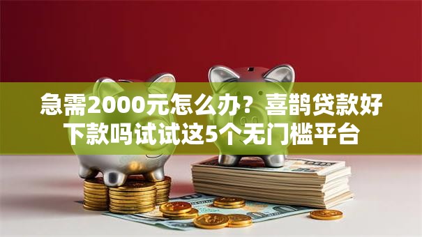 急需2000元怎么办？喜鹊贷款好下款吗试试这5个无门槛平台