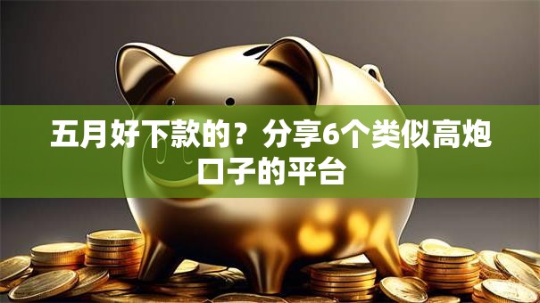 五月好下款的？分享6个类似高炮口子的平台