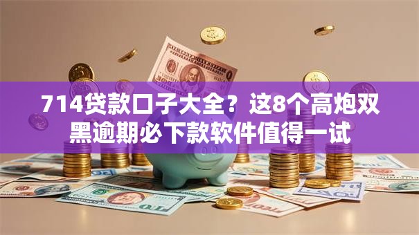 714贷款口子大全？这8个高炮双黑逾期必下款软件值得一试