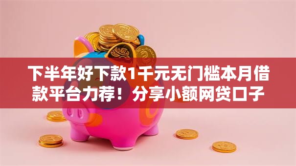 下半年好下款1千元无门槛本月借款平台力荐！分享小额网贷口子1千元无门槛借款