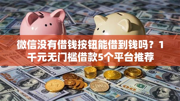 微信没有借钱按钮能借到钱吗？1千元无门槛借款5个平台推荐