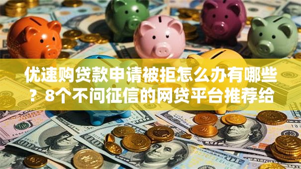 优速购贷款申请被拒怎么办有哪些?8个不问征信的网贷平台推荐给你 优速购贷款申请被拒怎么办有哪些?8个不问征信的网贷平台推荐给你
