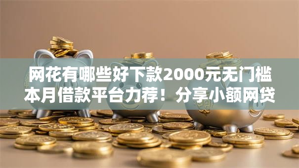 网花有哪些好下款2000元无门槛本月借款平台力荐！分享小额网贷口子2000元无门槛借款