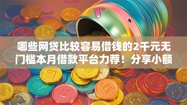 哪些网贷比较容易借钱的2千元无门槛本月借款平台力荐！分享小额网贷口子2千元无门槛借款