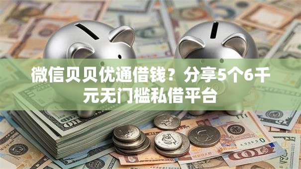 微信贝贝优通借钱？分享5个6千元无门槛私借平台