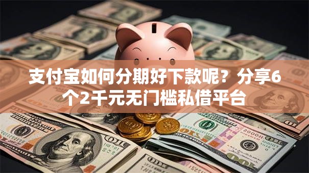 支付宝如何分期好下款呢？分享6个2千元无门槛私借平台