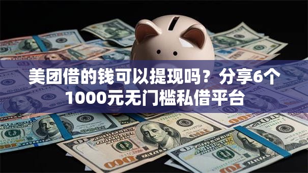 美团借的钱可以提现吗?分享6个1000元无门槛私借平台 美团借的钱可以提现吗?分享6个1000元无门槛私借平台