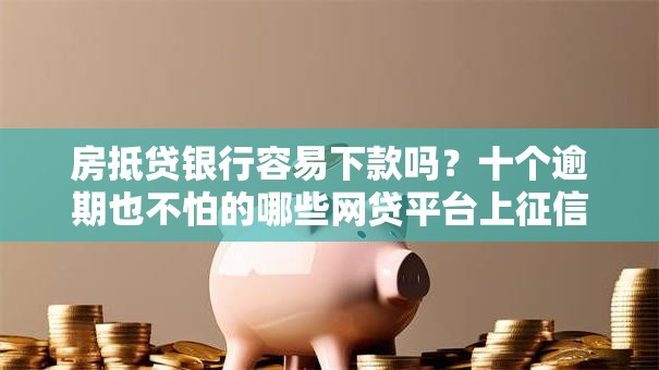房抵贷银行容易下款吗？十个逾期也不怕的哪些网贷平台上征信