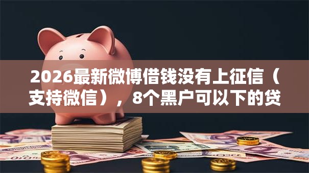 2026最新微博借钱没有上征信（支持微信），8个黑户可以下的贷款软件无私分享