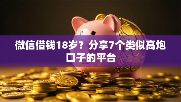 微信借钱18岁？分享7个类似高炮口子的平台