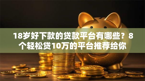 18岁好下款的贷款平台有哪些？8个轻松贷10万的平台推荐给你