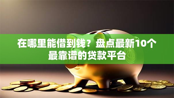 在哪里能借到钱?盘点最新10个最靠谱的贷款平台 在哪里能借到钱?盘点最新10个最靠谱的贷款平台