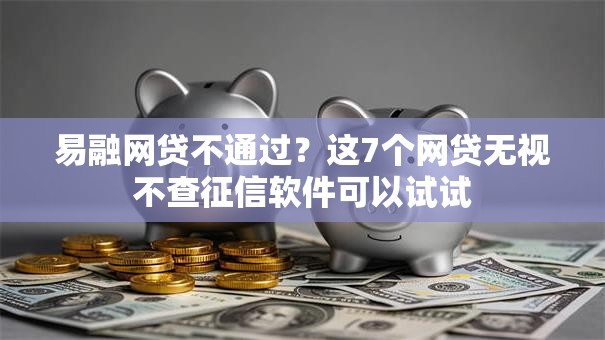 易融网贷不通过？这7个网贷无视不查征信软件可以试试